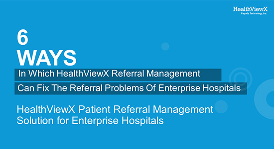 6 Ways In Which HealthViewX Referral Management Can Solve The Referral Problems Of Enterprise Hospitals